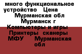 много функциональное устройство › Цена ­ 1 500 - Мурманская обл., Мурманск г. Компьютеры и игры » Принтеры, сканеры, МФУ   . Мурманская обл.